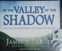 In The Valley of the Shadow - On The Foundations of Religious Belief written by James L. Kugel performed by George K. Wilson on CD (Unabridged)